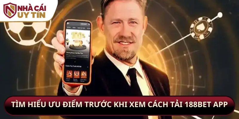 Tìm hiểu ưu điểm trước khi xem cách tải 188bet app